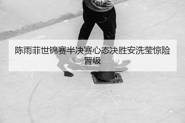 chen-yu-fei-shi-jin-sai-ban-jue-sai-xin-tai-jue-sheng-an-xi-ying-jing-xian-jin-ji-2-288.jpg