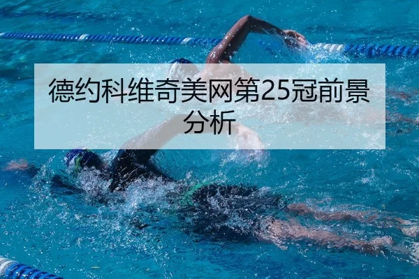 德约科维奇美网第25冠前景分析