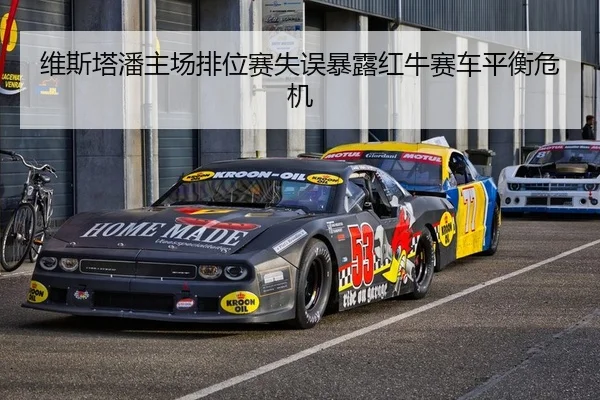 维斯塔潘主场排位赛失误暴露红牛赛车平衡危机